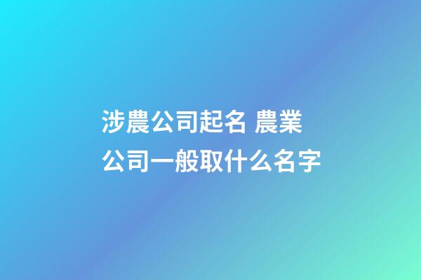 涉農公司起名 農業公司一般取什么名字-第1張-公司起名-玄機派